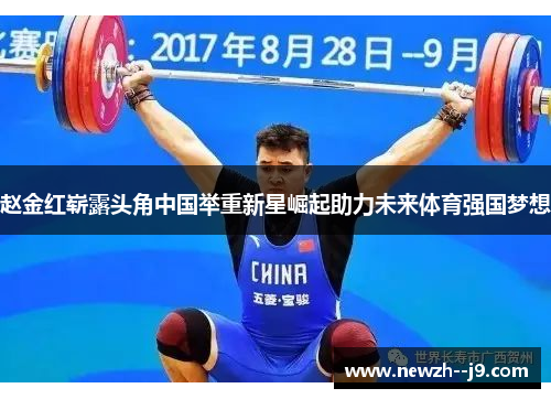 赵金红崭露头角中国举重新星崛起助力未来体育强国梦想