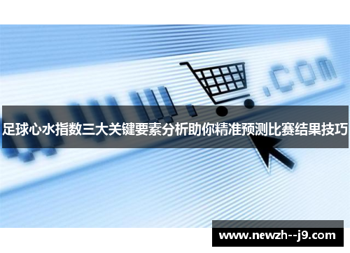 足球心水指数三大关键要素分析助你精准预测比赛结果技巧