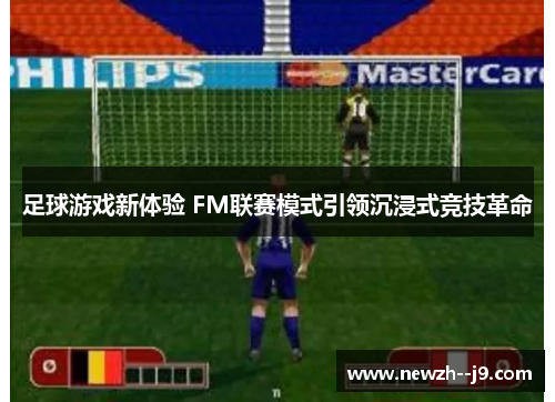 足球游戏新体验 FM联赛模式引领沉浸式竞技革命