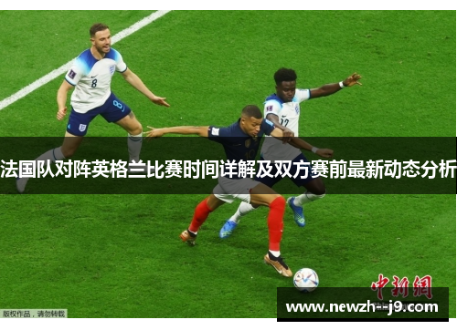 法国队对阵英格兰比赛时间详解及双方赛前最新动态分析