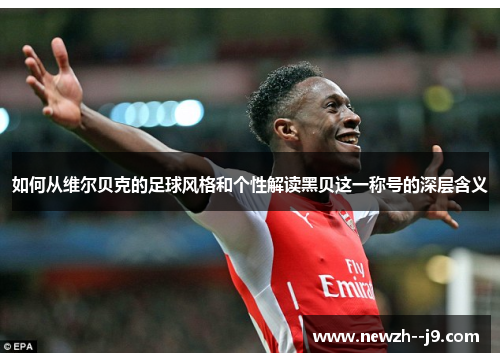 如何从维尔贝克的足球风格和个性解读黑贝这一称号的深层含义