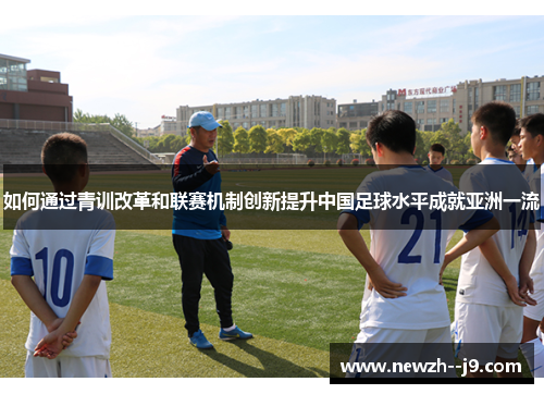 如何通过青训改革和联赛机制创新提升中国足球水平成就亚洲一流