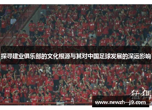 探寻建业俱乐部的文化根源与其对中国足球发展的深远影响