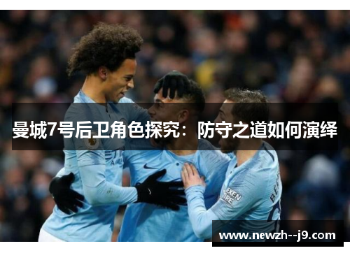 曼城7号后卫角色探究：防守之道如何演绎