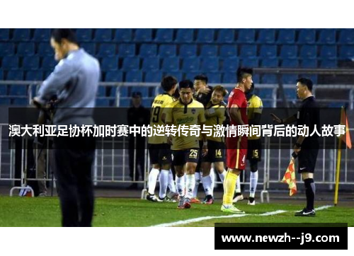 澳大利亚足协杯加时赛中的逆转传奇与激情瞬间背后的动人故事