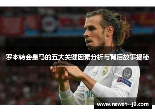 罗本转会皇马的五大关键因素分析与背后故事揭秘
