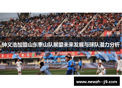钟义浩加盟山东泰山队展望未来发展与球队潜力分析