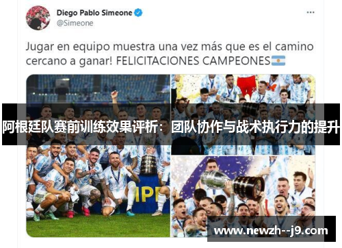 阿根廷队赛前训练效果评析：团队协作与战术执行力的提升