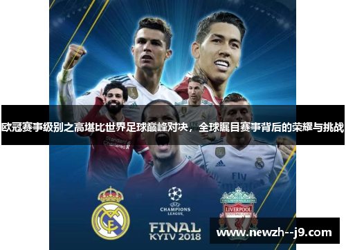 欧冠赛事级别之高堪比世界足球巅峰对决，全球瞩目赛事背后的荣耀与挑战