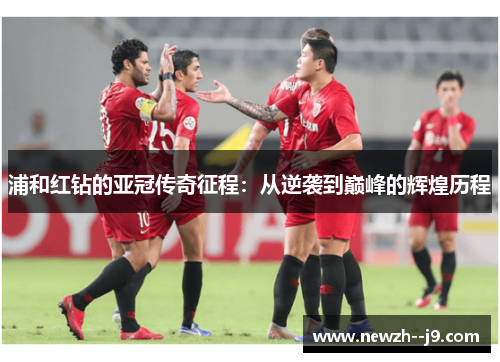 浦和红钻的亚冠传奇征程：从逆袭到巅峰的辉煌历程