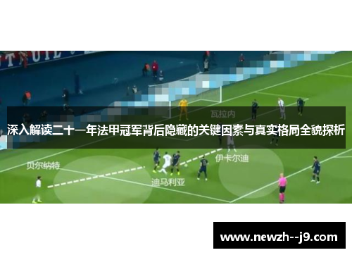 深入解读二十一年法甲冠军背后隐藏的关键因素与真实格局全貌探析