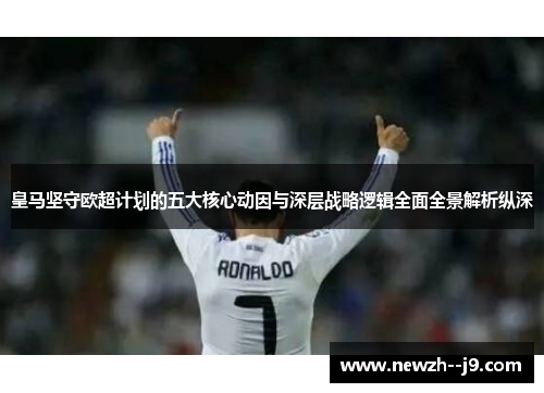 皇马坚守欧超计划的五大核心动因与深层战略逻辑全面全景解析纵深