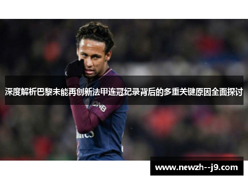 深度解析巴黎未能再创新法甲连冠纪录背后的多重关键原因全面探讨
