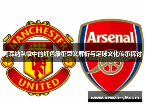 阿森纳队徽中的红色象征意义解析与足球文化传承探讨