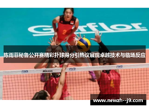 陈雨菲秘鲁公开赛精彩扑球得分引热议展现卓越技术与临场反应
