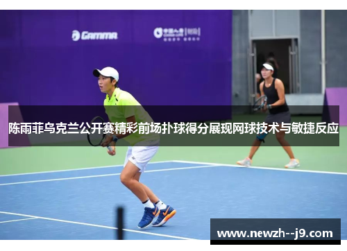 陈雨菲乌克兰公开赛精彩前场扑球得分展现网球技术与敏捷反应