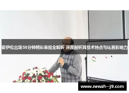 霍伊伦出场58分钟精彩表现全解析 深度剖析其技术特点与比赛影响力