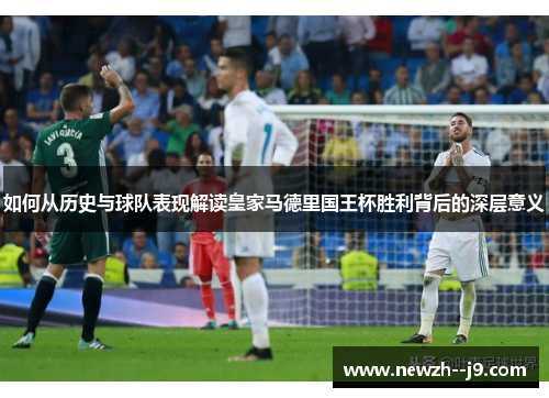 如何从历史与球队表现解读皇家马德里国王杯胜利背后的深层意义