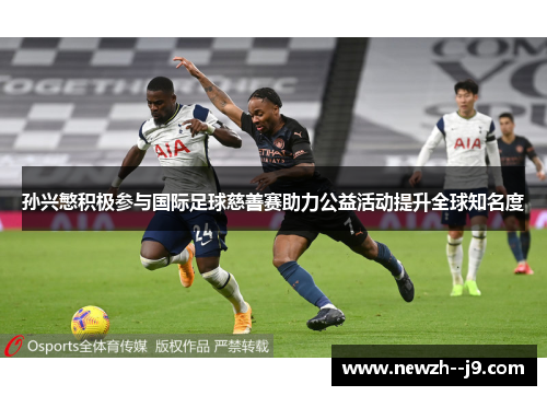 孙兴慜积极参与国际足球慈善赛助力公益活动提升全球知名度