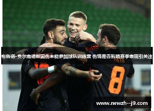 布鲁诺·费尔南德斯因伤未能参加球队训练营 伤情是否影响赛季表现引关注