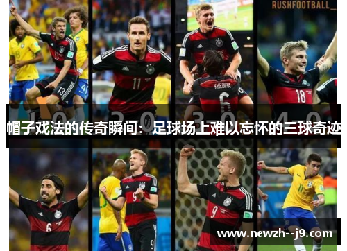 帽子戏法的传奇瞬间：足球场上难以忘怀的三球奇迹