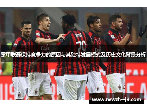 意甲联赛保持竞争力的原因与其独特发展模式及历史文化背景分析