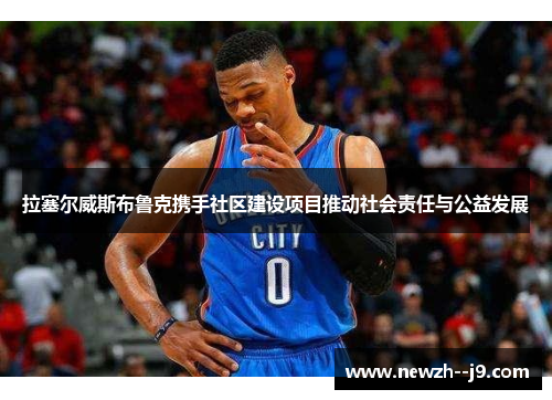 拉塞尔威斯布鲁克携手社区建设项目推动社会责任与公益发展