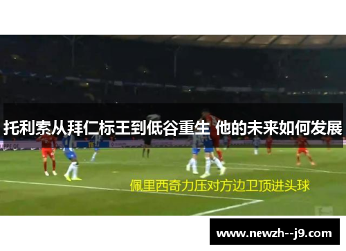 托利索从拜仁标王到低谷重生 他的未来如何发展