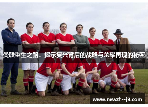 曼联重生之路：揭示复兴背后的战略与荣耀再现的秘密