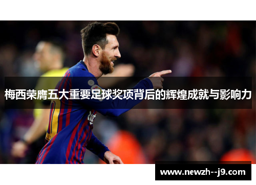 梅西荣膺五大重要足球奖项背后的辉煌成就与影响力