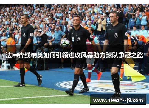 法甲锋线精英如何引领进攻风暴助力球队争冠之路