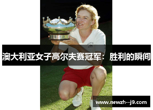 澳大利亚女子高尔夫赛冠军：胜利的瞬间