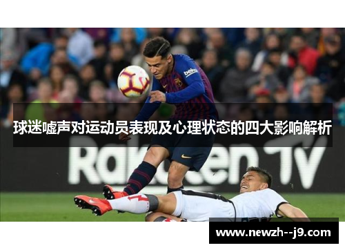 球迷嘘声对运动员表现及心理状态的四大影响解析