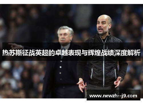 热苏斯征战英超的卓越表现与辉煌战绩深度解析