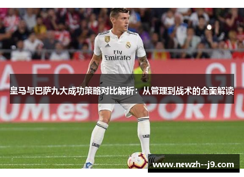 皇马与巴萨九大成功策略对比解析：从管理到战术的全面解读