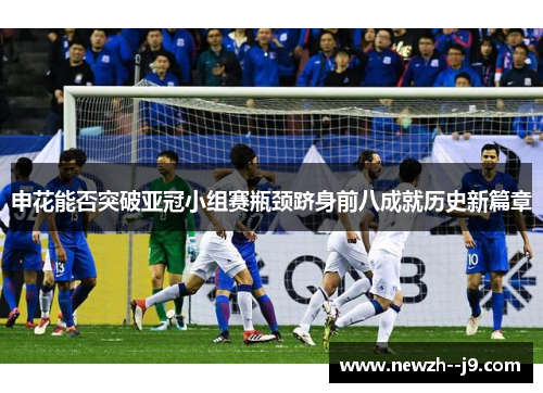 申花能否突破亚冠小组赛瓶颈跻身前八成就历史新篇章
