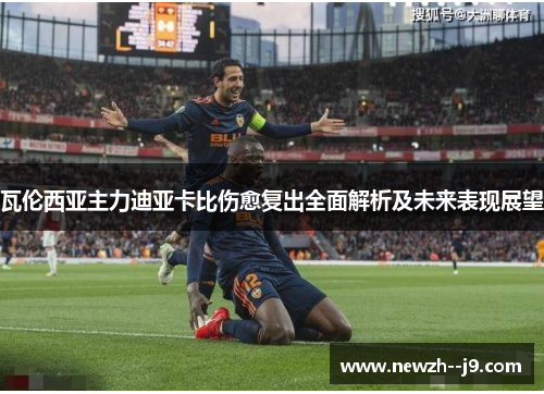 瓦伦西亚主力迪亚卡比伤愈复出全面解析及未来表现展望