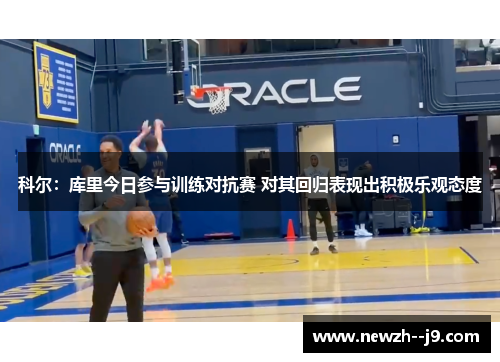 科尔：库里今日参与训练对抗赛 对其回归表现出积极乐观态度