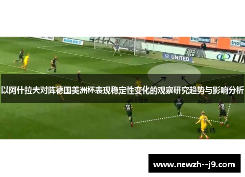 以阿什拉夫对阵德国美洲杯表现稳定性变化的观察研究趋势与影响分析