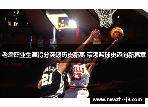 老詹职业生涯得分突破历史新高 带领篮球史迈向新篇章