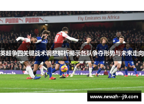 英超争四关键战术调整解析揭示各队争夺形势与未来走向