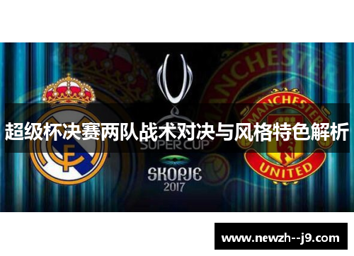 超级杯决赛两队战术对决与风格特色解析