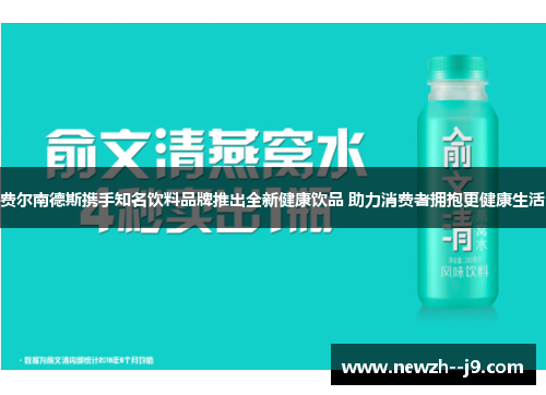 费尔南德斯携手知名饮料品牌推出全新健康饮品 助力消费者拥抱更健康生活