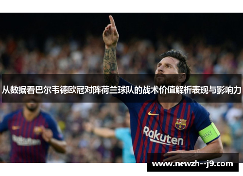 从数据看巴尔韦德欧冠对阵荷兰球队的战术价值解析表现与影响力