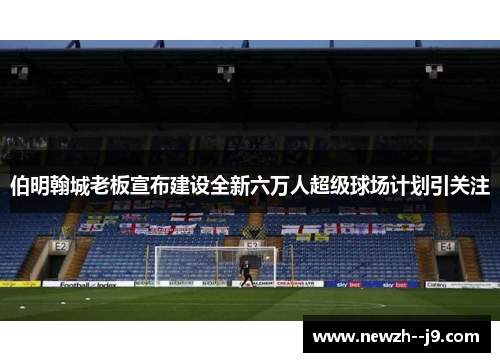 伯明翰城老板宣布建设全新六万人超级球场计划引关注