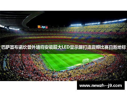 巴萨宣布诺坎普外墙将安装超大LED显示屏打造震撼比赛日新地标