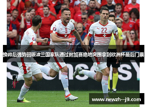 换帅后强势回暖波兰国家队通过附加赛绝地突围拿到欧洲杯最后门票