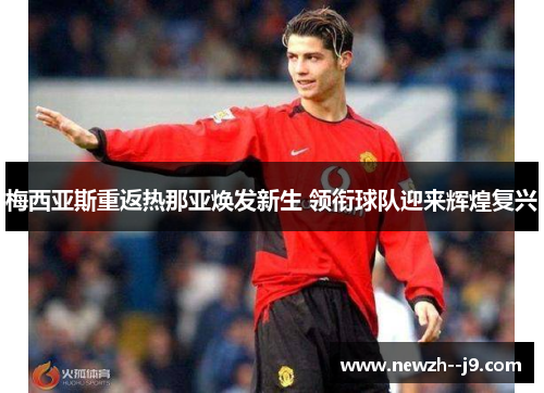梅西亚斯重返热那亚焕发新生 领衔球队迎来辉煌复兴