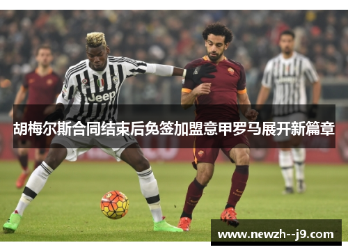 胡梅尔斯合同结束后免签加盟意甲罗马展开新篇章