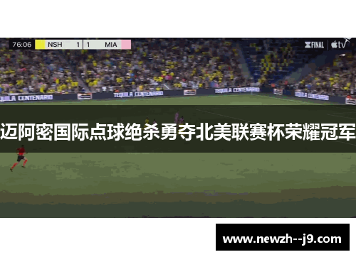 迈阿密国际点球绝杀勇夺北美联赛杯荣耀冠军
